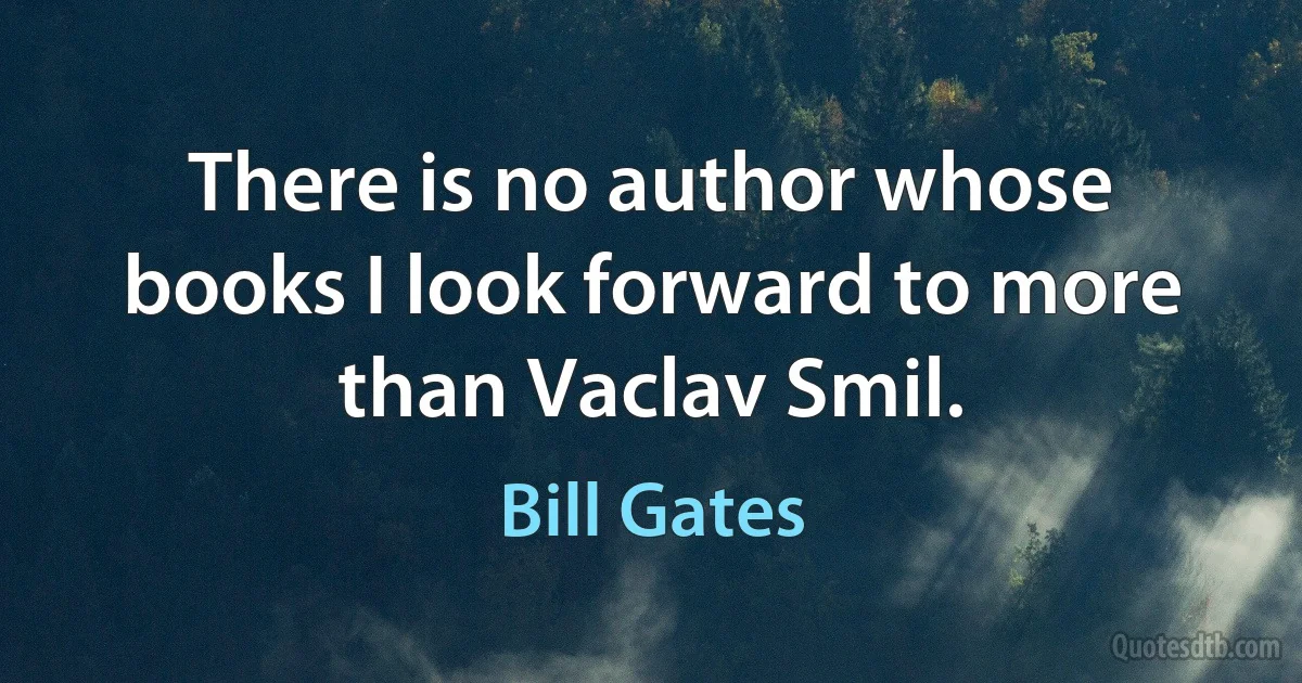 There is no author whose books I look forward to more than Vaclav Smil. (Bill Gates)