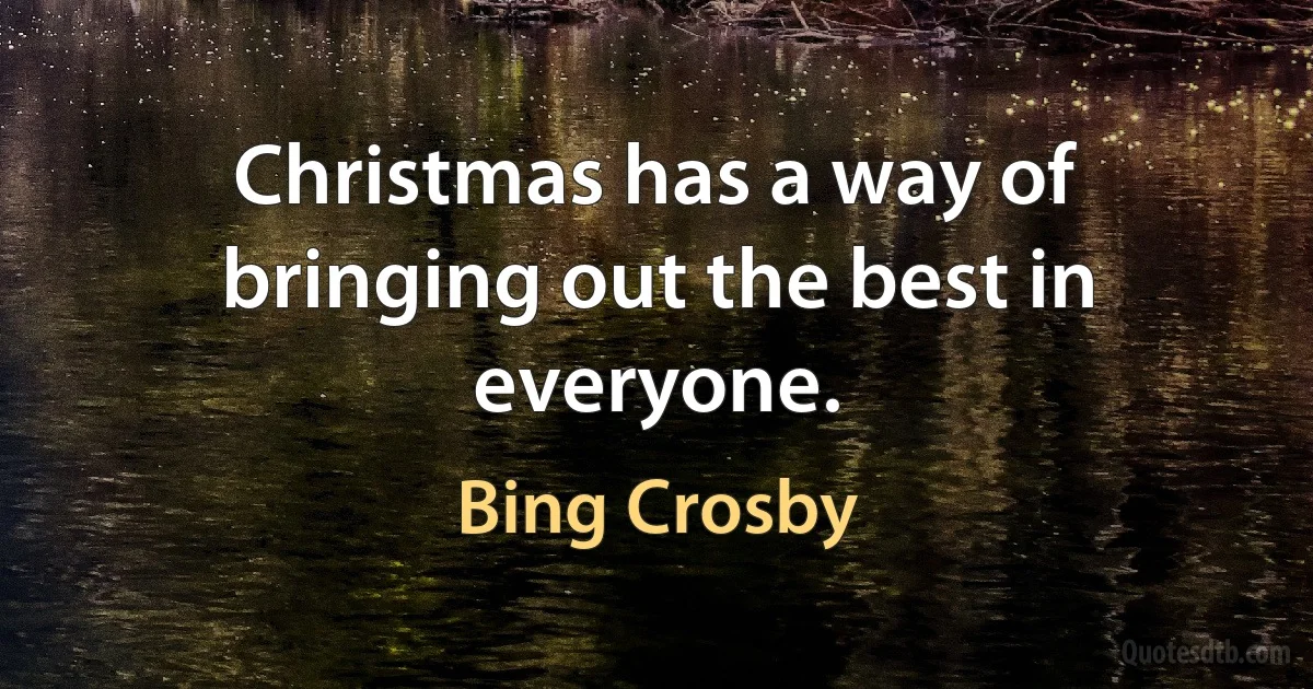 Christmas has a way of bringing out the best in everyone. (Bing Crosby)