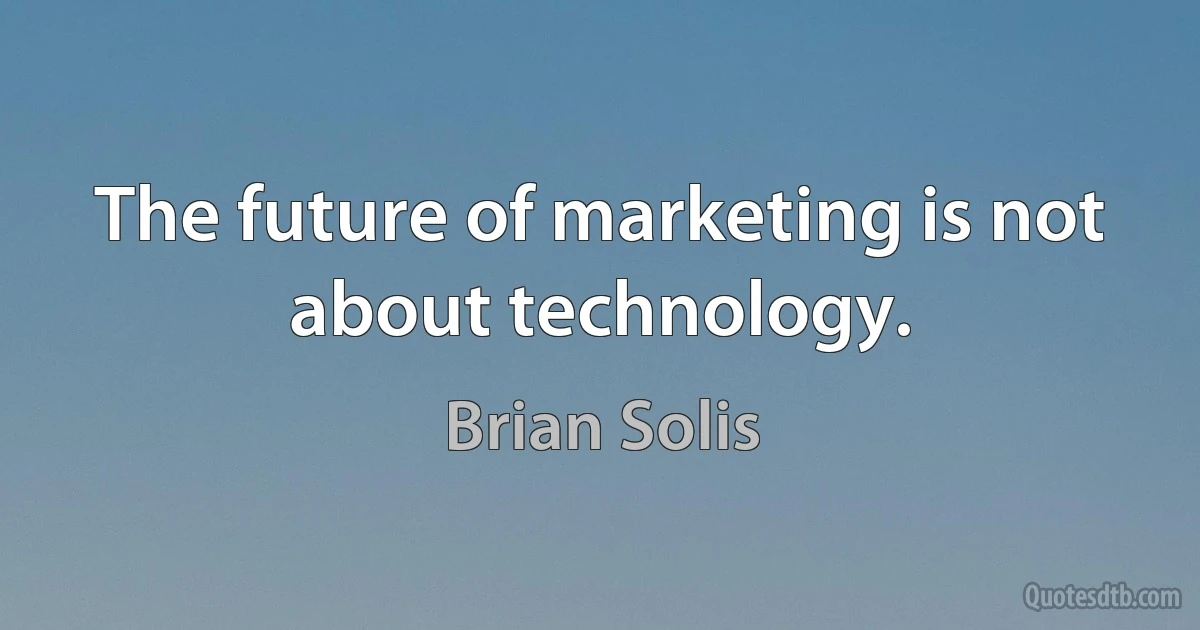 The future of marketing is not about technology. (Brian Solis)