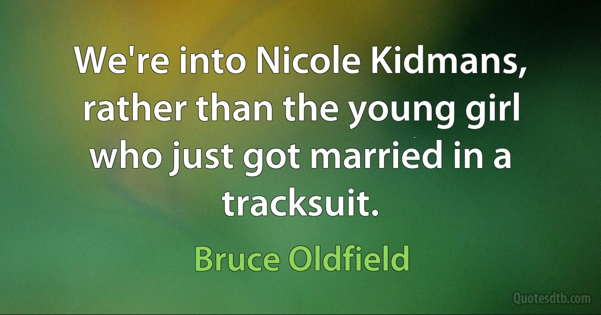 We're into Nicole Kidmans, rather than the young girl who just got married in a tracksuit. (Bruce Oldfield)