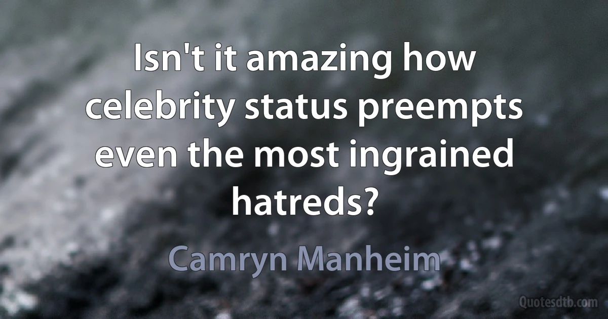 Isn't it amazing how celebrity status preempts even the most ingrained hatreds? (Camryn Manheim)