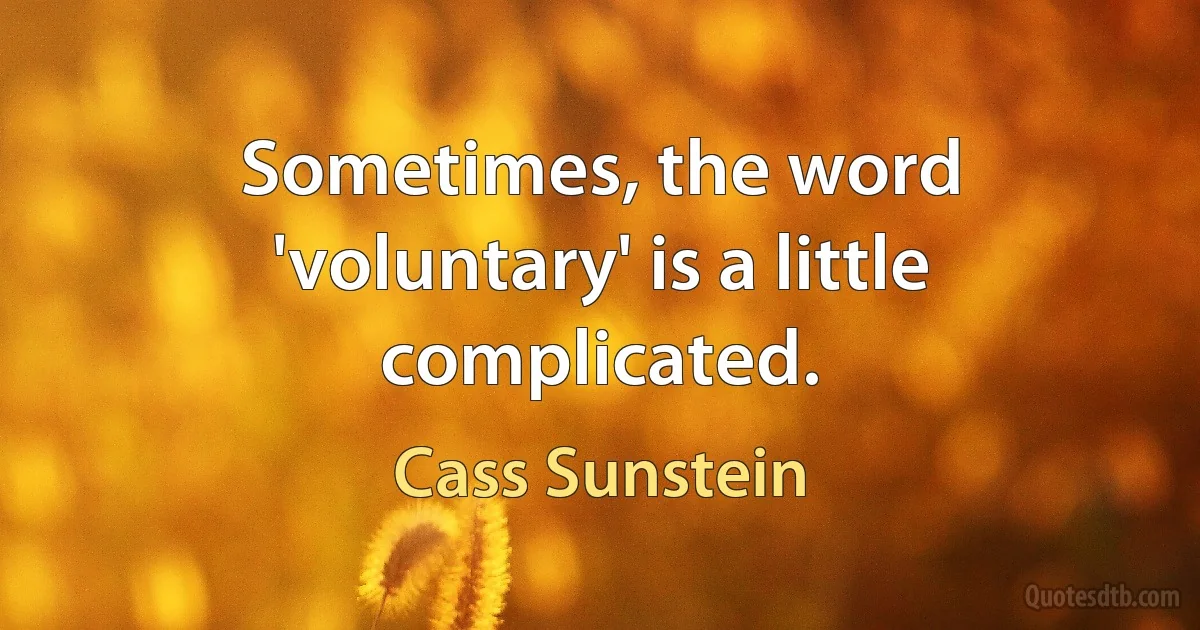 Sometimes, the word 'voluntary' is a little complicated. (Cass Sunstein)