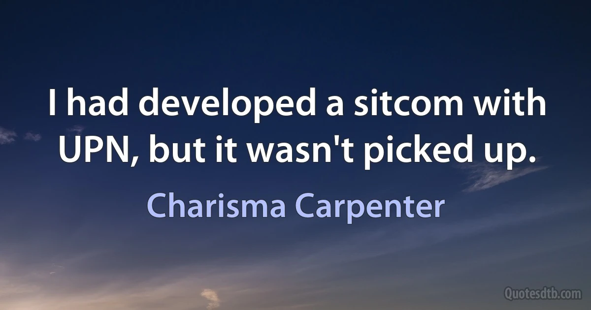 I had developed a sitcom with UPN, but it wasn't picked up. (Charisma Carpenter)