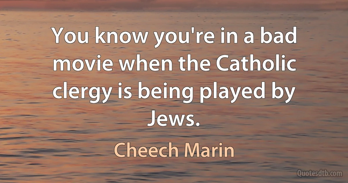 You know you're in a bad movie when the Catholic clergy is being played by Jews. (Cheech Marin)