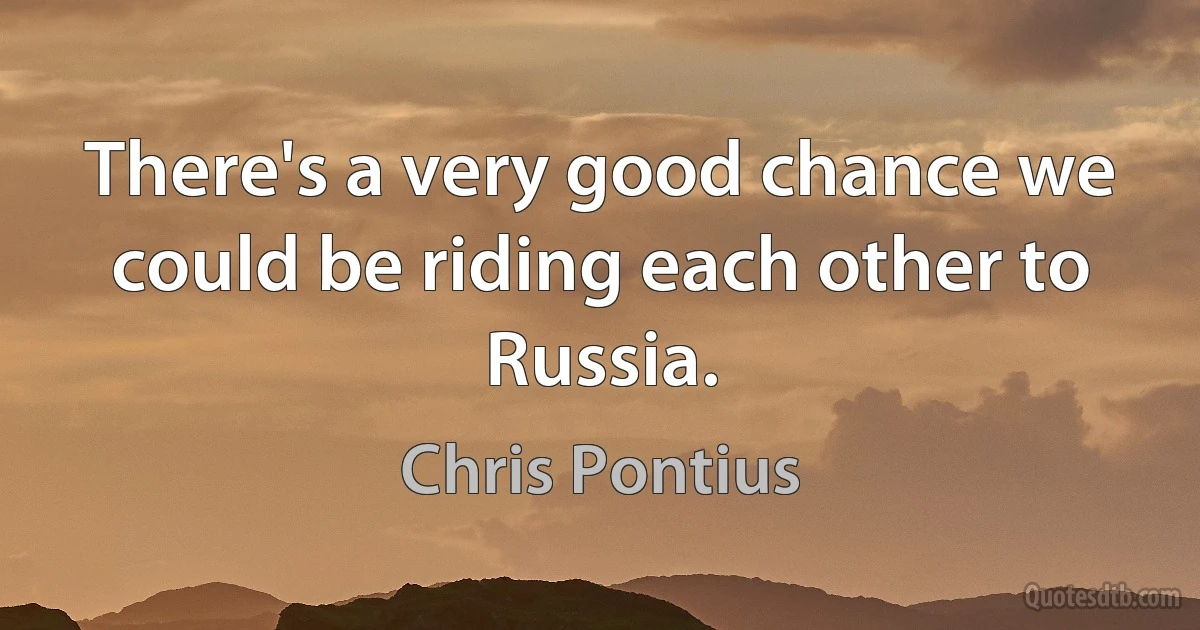 There's a very good chance we could be riding each other to Russia. (Chris Pontius)