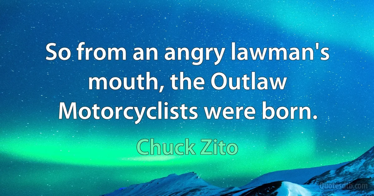 So from an angry lawman's mouth, the Outlaw Motorcyclists were born. (Chuck Zito)