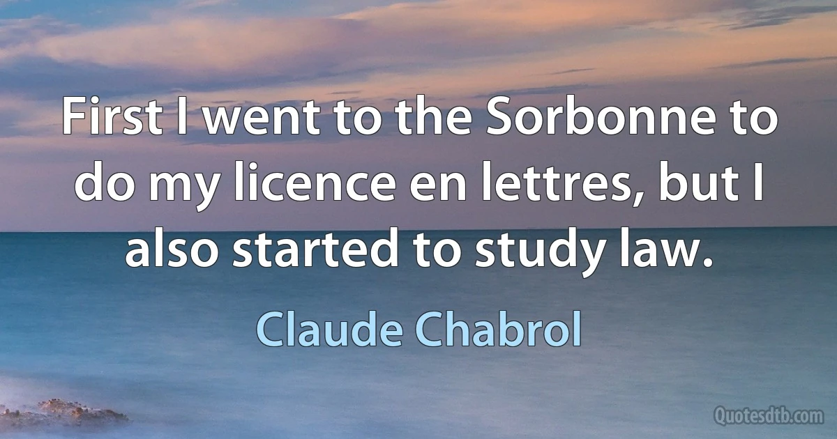 First I went to the Sorbonne to do my licence en lettres, but I also started to study law. (Claude Chabrol)