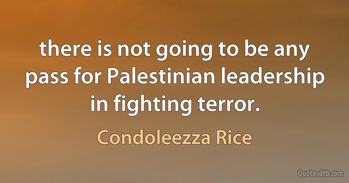 there is not going to be any pass for Palestinian leadership in fighting terror. (Condoleezza Rice)