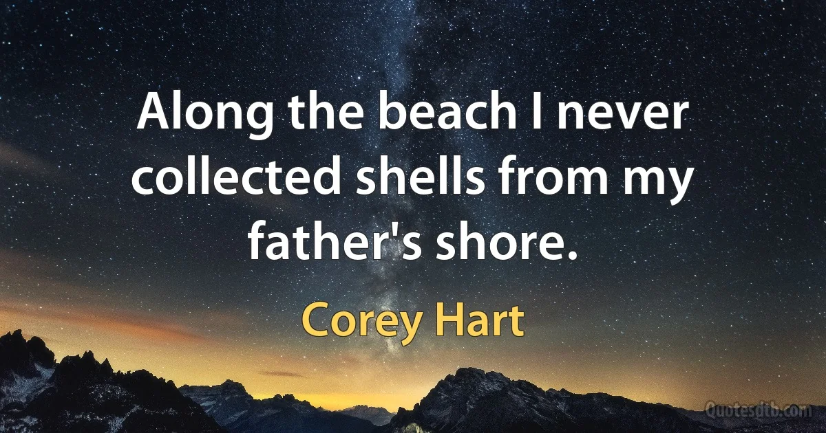 Along the beach I never collected shells from my father's shore. (Corey Hart)