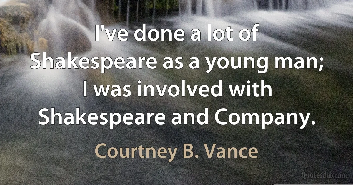 I've done a lot of Shakespeare as a young man; I was involved with Shakespeare and Company. (Courtney B. Vance)