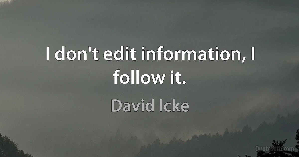 I don't edit information, I follow it. (David Icke)