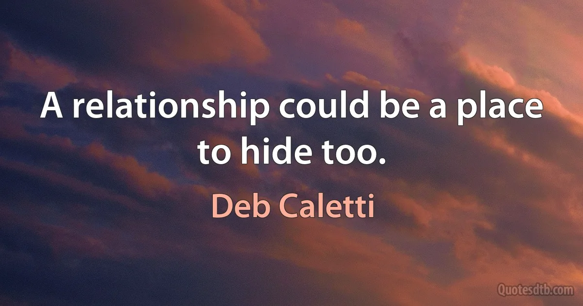 A relationship could be a place to hide too. (Deb Caletti)