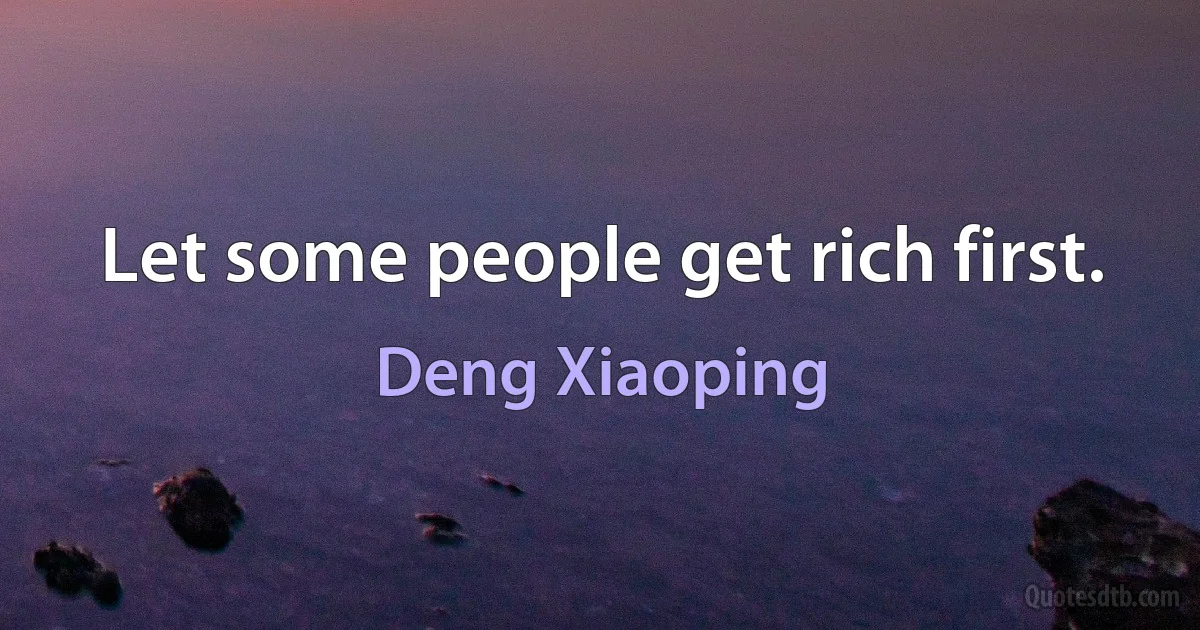 Let some people get rich first. (Deng Xiaoping)