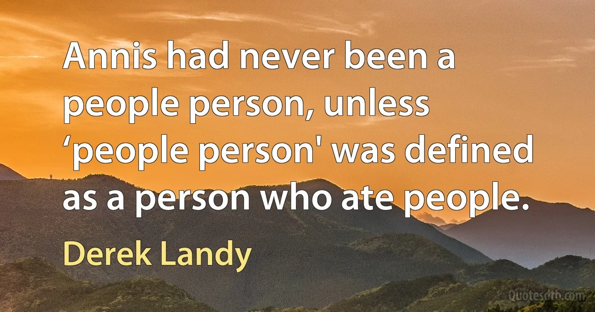 Annis had never been a people person, unless ‘people person' was defined as a person who ate people. (Derek Landy)