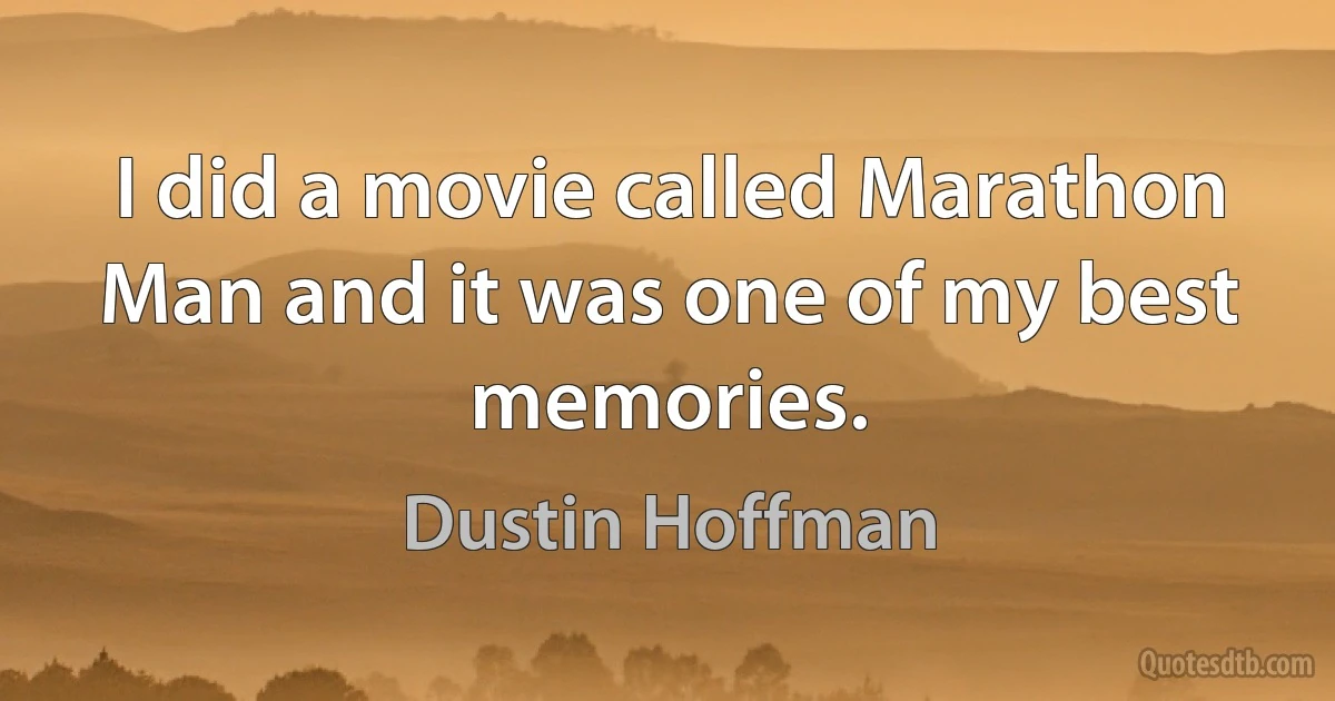 I did a movie called Marathon Man and it was one of my best memories. (Dustin Hoffman)