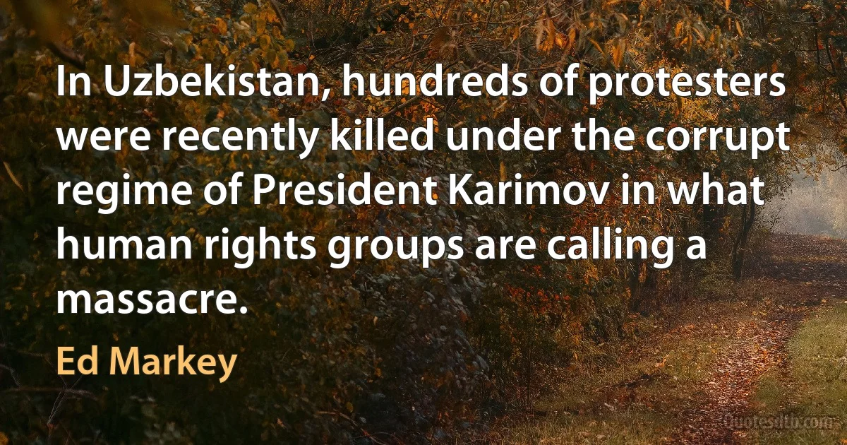 In Uzbekistan, hundreds of protesters were recently killed under the corrupt regime of President Karimov in what human rights groups are calling a massacre. (Ed Markey)