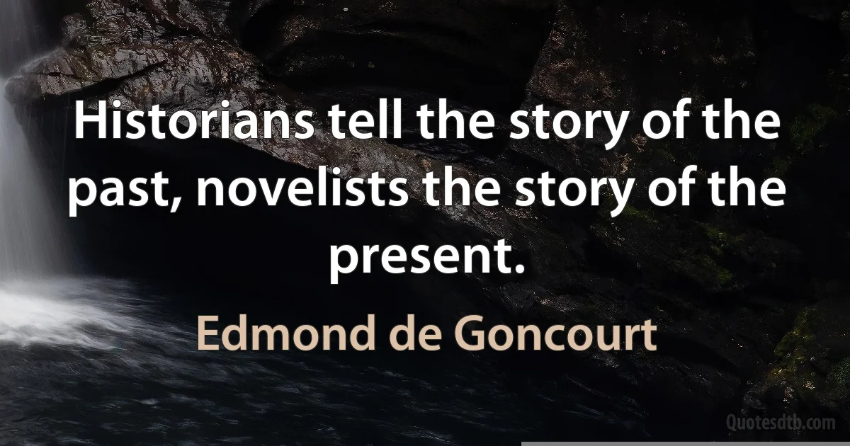 Historians tell the story of the past, novelists the story of the present. (Edmond de Goncourt)