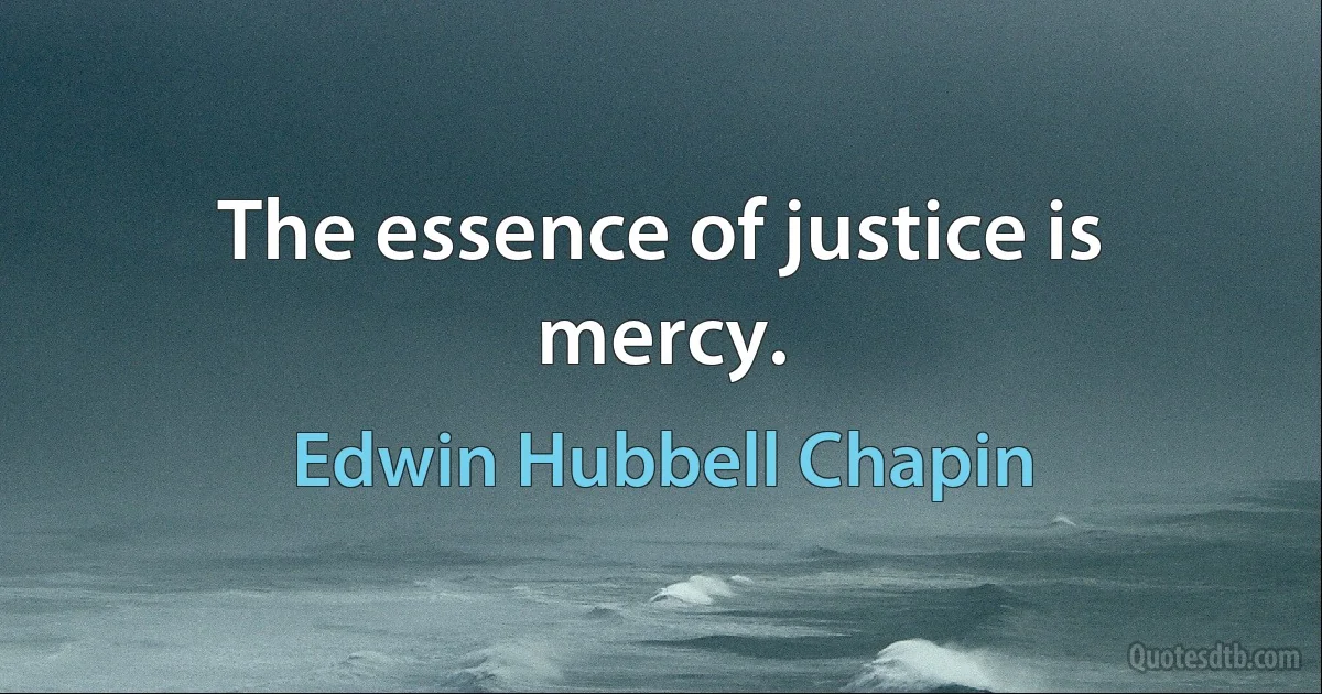 The essence of justice is mercy. (Edwin Hubbell Chapin)