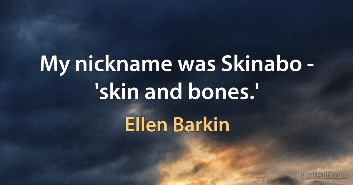 My nickname was Skinabo - 'skin and bones.' (Ellen Barkin)