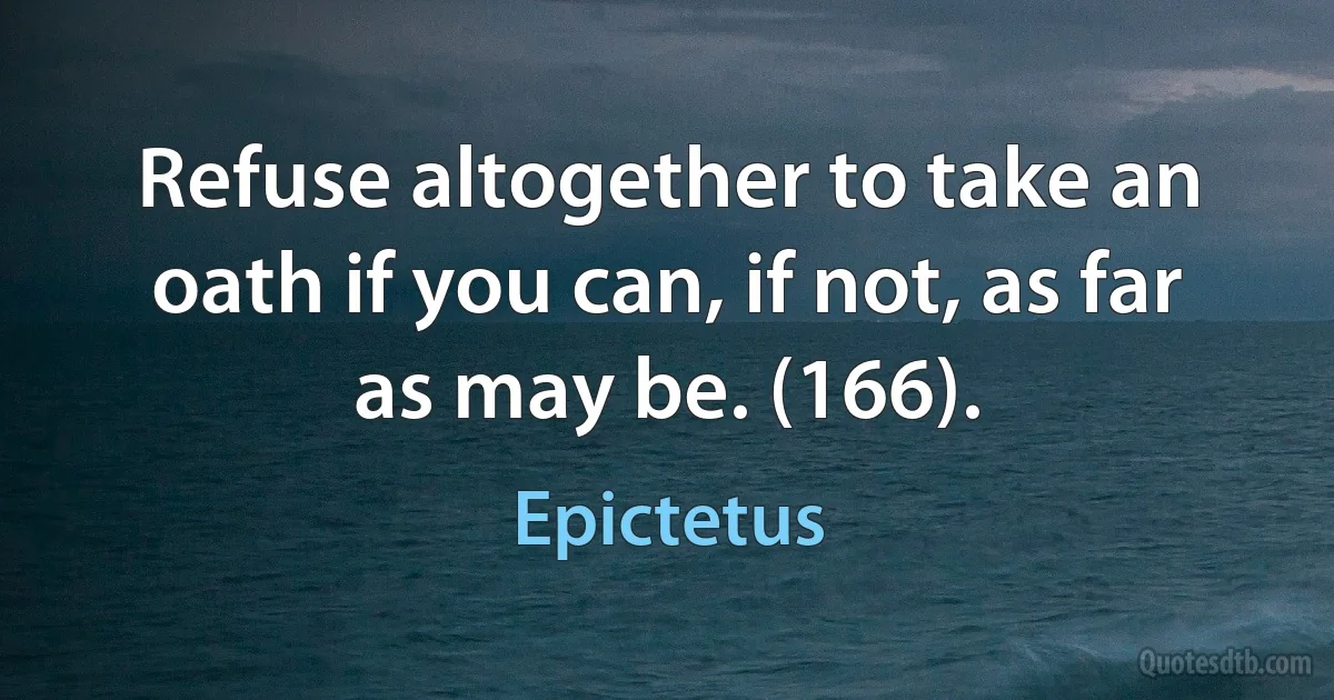 Refuse altogether to take an oath if you can, if not, as far as may be. (166). (Epictetus)