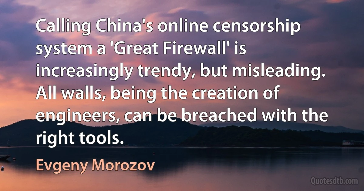 Calling China's online censorship system a 'Great Firewall' is increasingly trendy, but misleading. All walls, being the creation of engineers, can be breached with the right tools. (Evgeny Morozov)