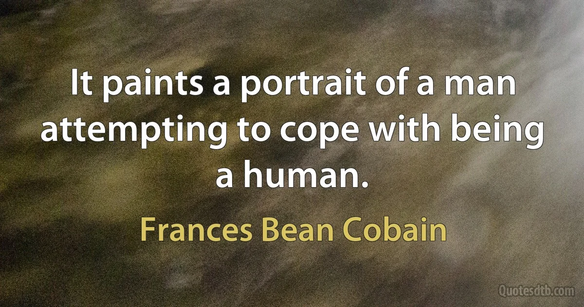 It paints a portrait of a man attempting to cope with being a human. (Frances Bean Cobain)