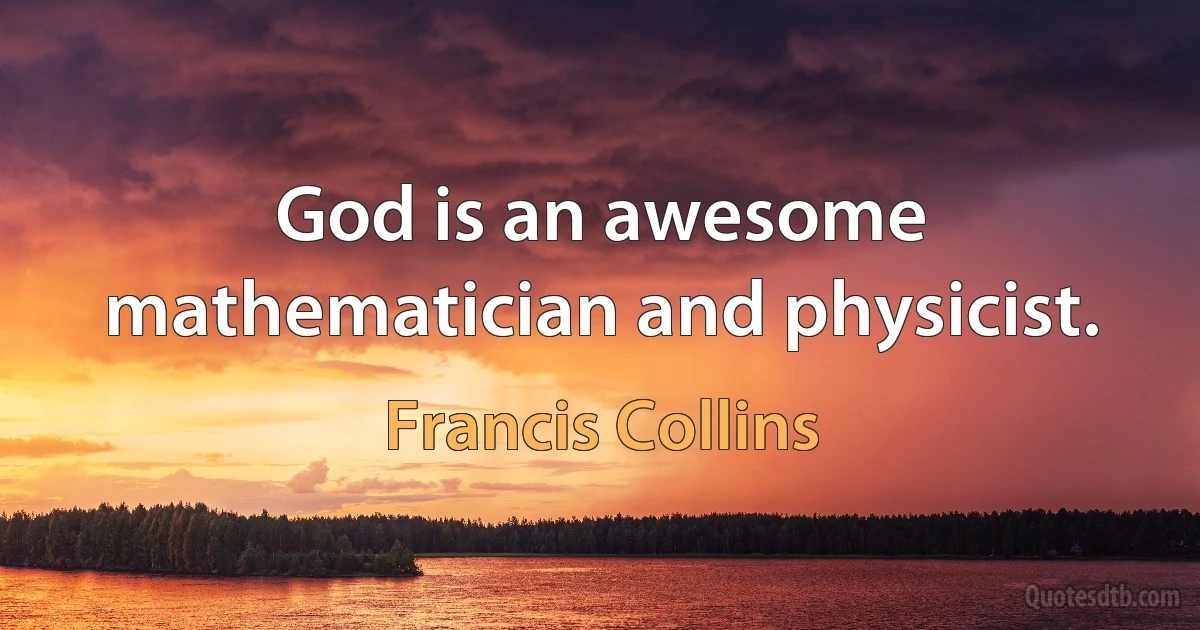 God is an awesome mathematician and physicist. (Francis Collins)