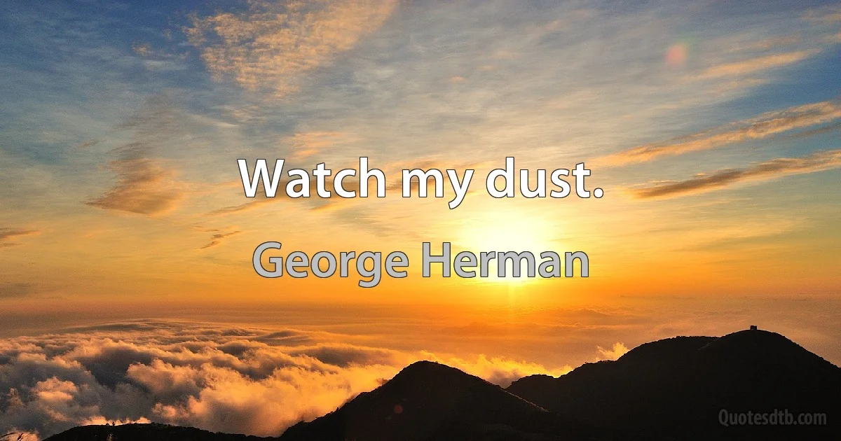 Watch my dust. (George Herman)