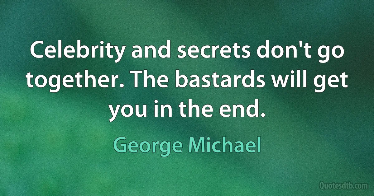 Celebrity and secrets don't go together. The bastards will get you in the end. (George Michael)