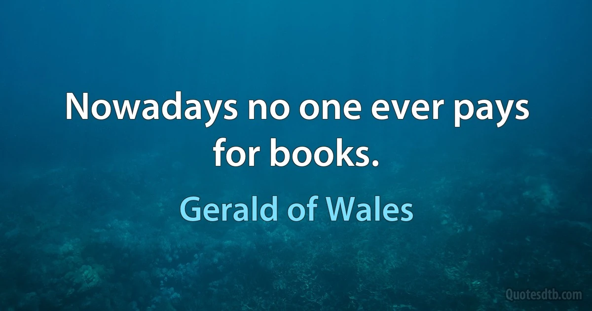 Nowadays no one ever pays for books. (Gerald of Wales)