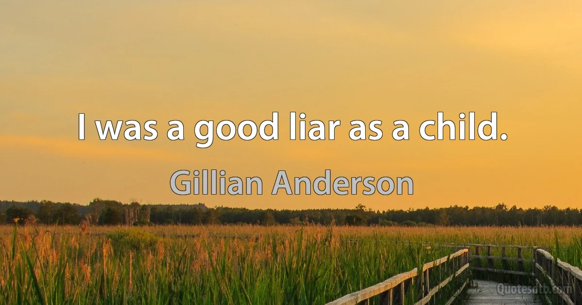 I was a good liar as a child. (Gillian Anderson)