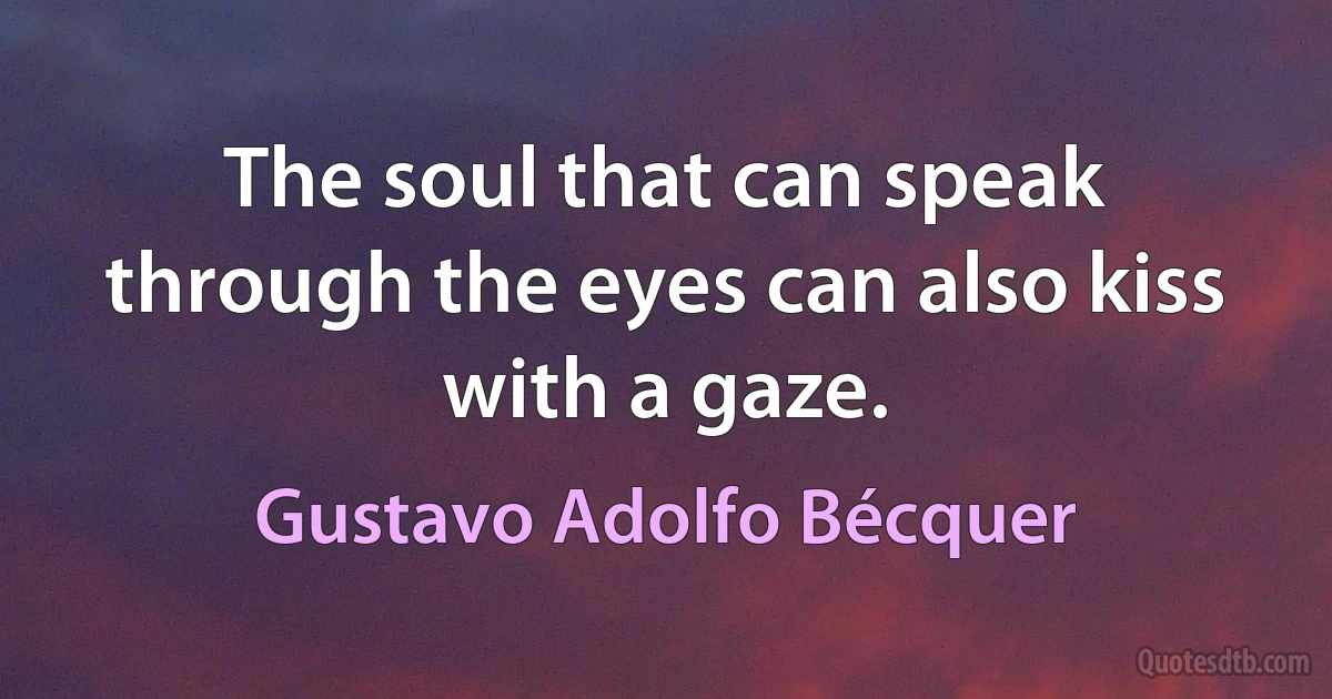 The soul that can speak through the eyes can also kiss with a gaze. (Gustavo Adolfo Bécquer)