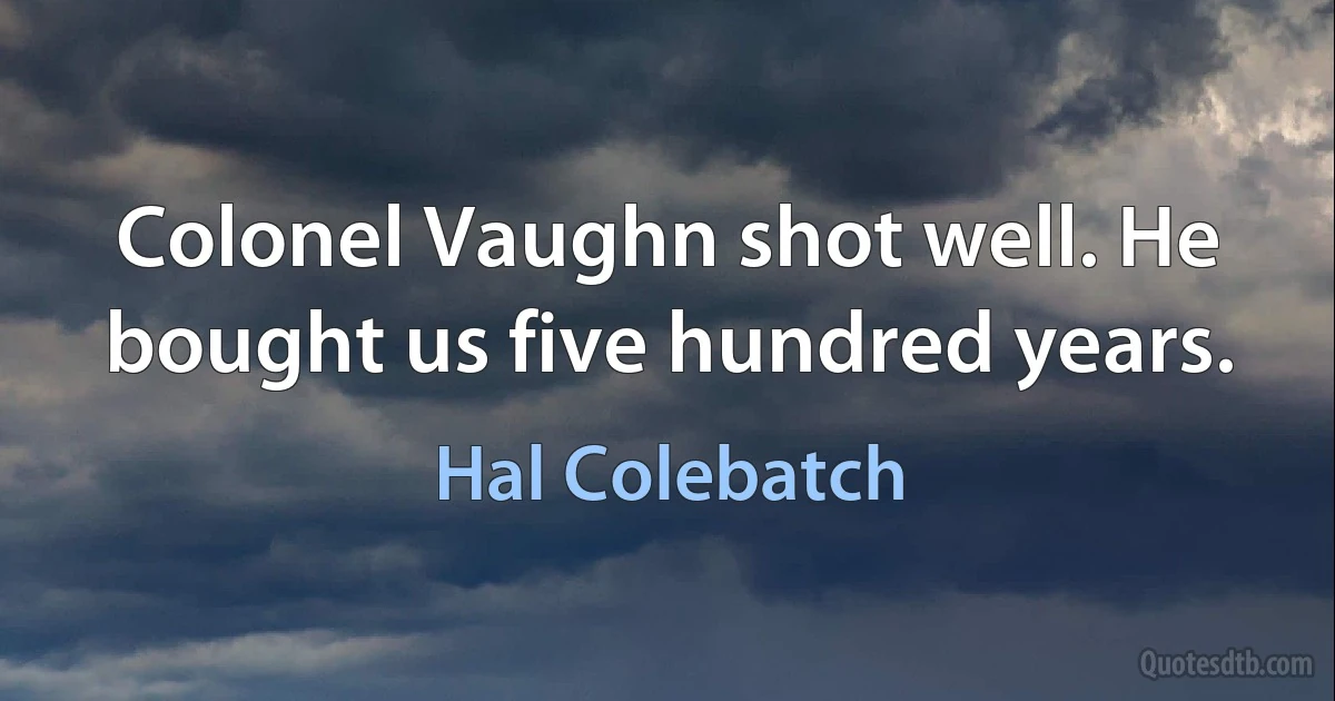 Colonel Vaughn shot well. He bought us five hundred years. (Hal Colebatch)