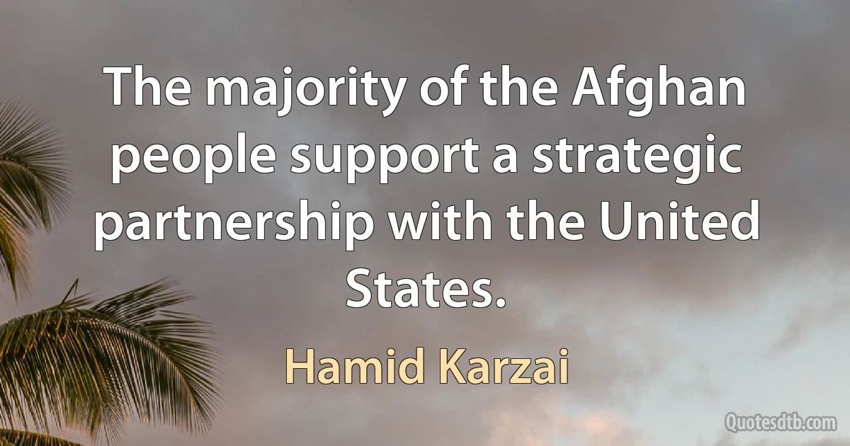 The majority of the Afghan people support a strategic partnership with the United States. (Hamid Karzai)