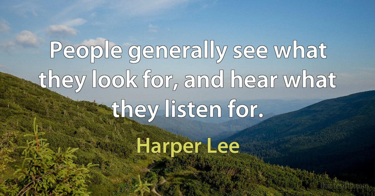 People generally see what they look for, and hear what they listen for. (Harper Lee)