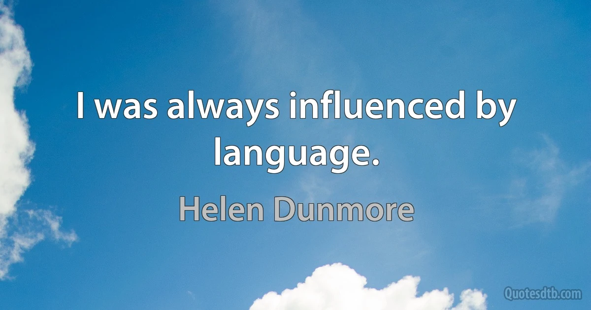 I was always influenced by language. (Helen Dunmore)