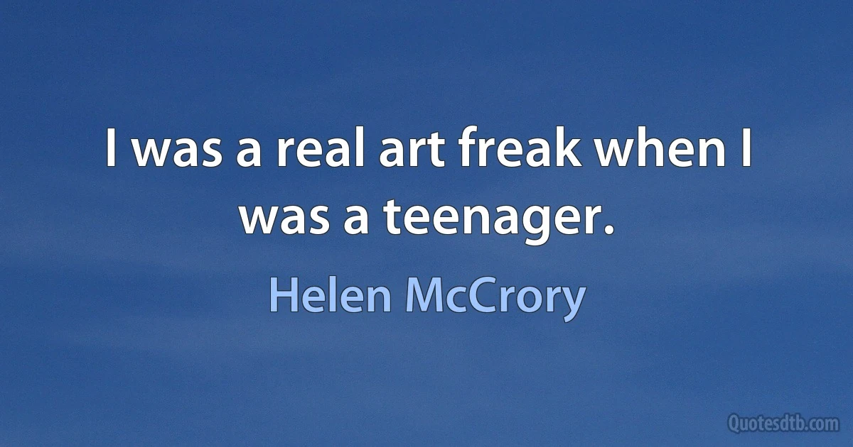 I was a real art freak when I was a teenager. (Helen McCrory)