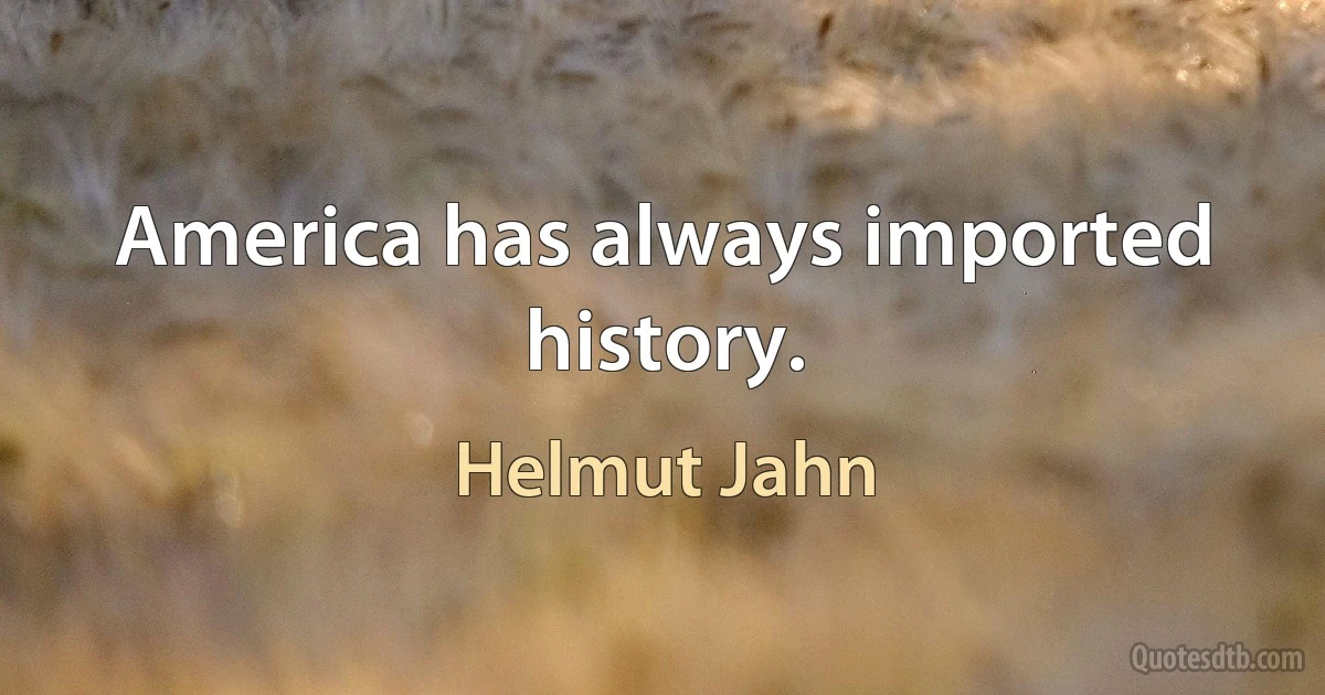 America has always imported history. (Helmut Jahn)