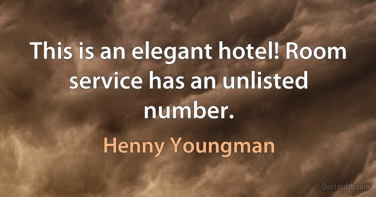 This is an elegant hotel! Room service has an unlisted number. (Henny Youngman)