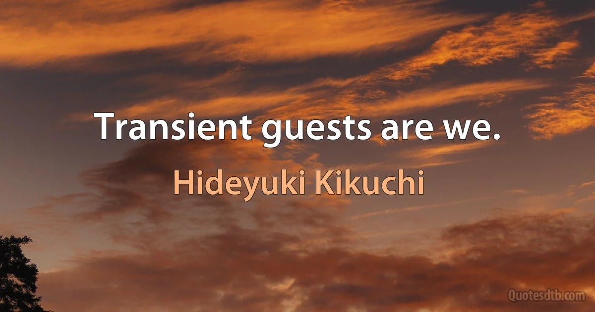 Transient guests are we. (Hideyuki Kikuchi)