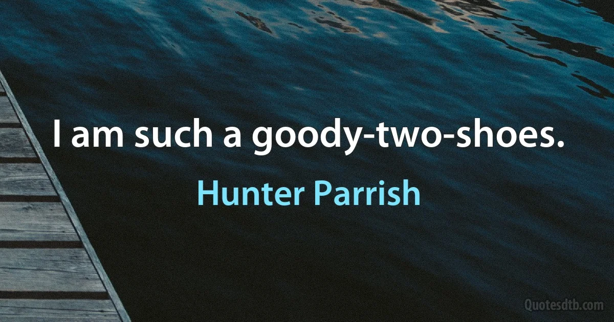 I am such a goody-two-shoes. (Hunter Parrish)