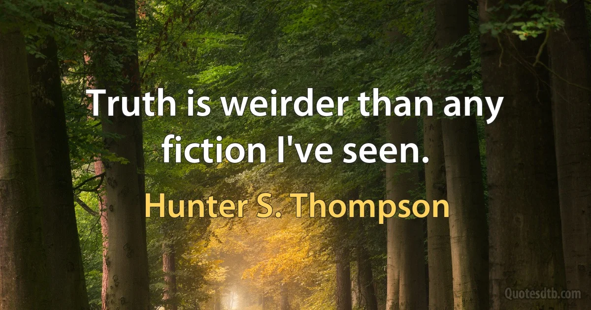 Truth is weirder than any fiction I've seen. (Hunter S. Thompson)