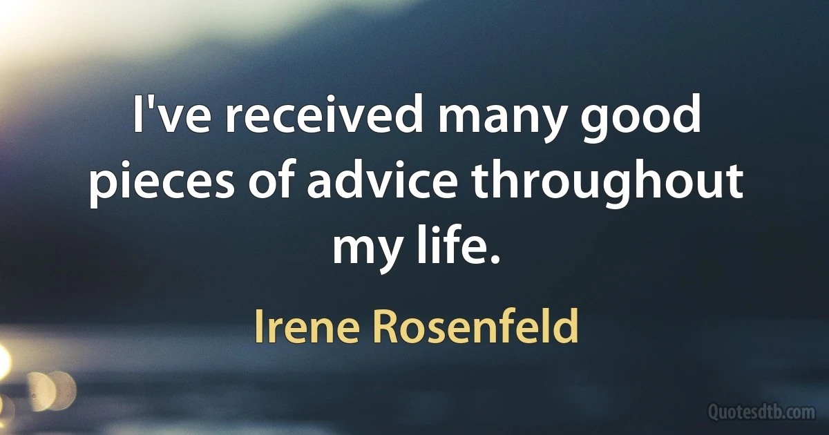 I've received many good pieces of advice throughout my life. (Irene Rosenfeld)