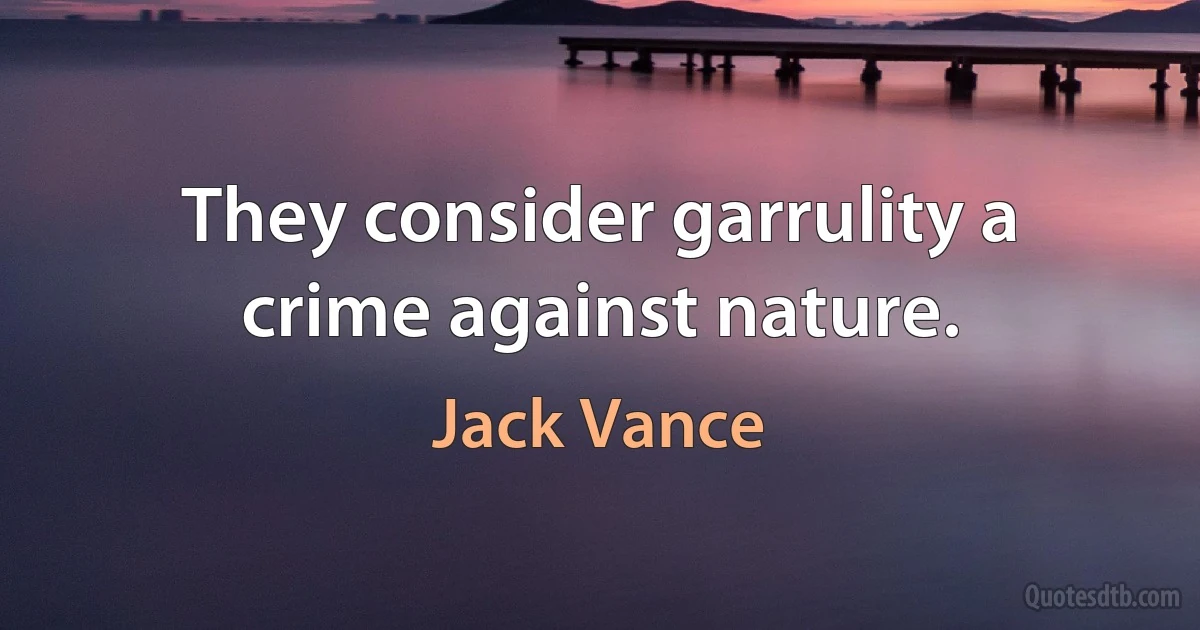 They consider garrulity a crime against nature. (Jack Vance)