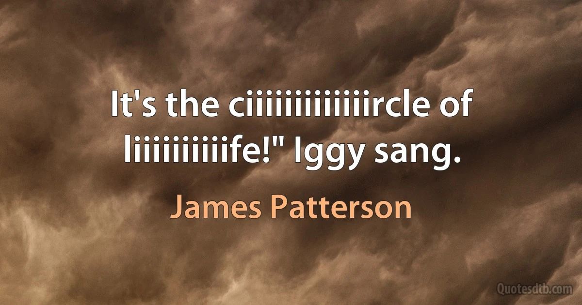 It's the ciiiiiiiiiiiiircle of liiiiiiiiiife!" Iggy sang. (James Patterson)