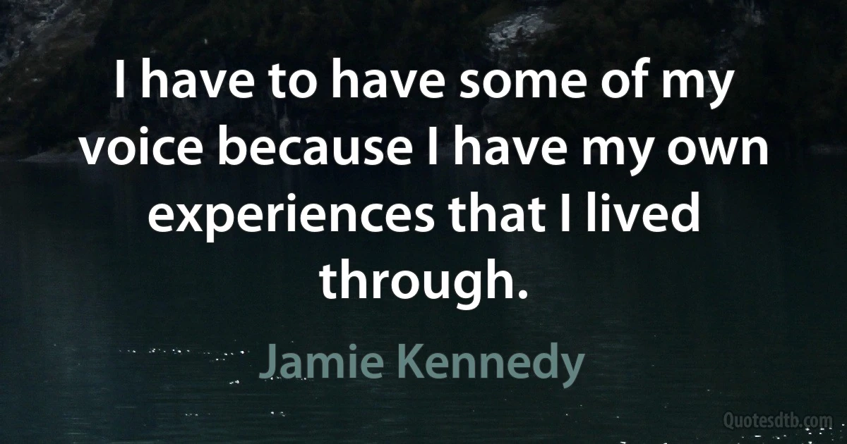 I have to have some of my voice because I have my own experiences that I lived through. (Jamie Kennedy)