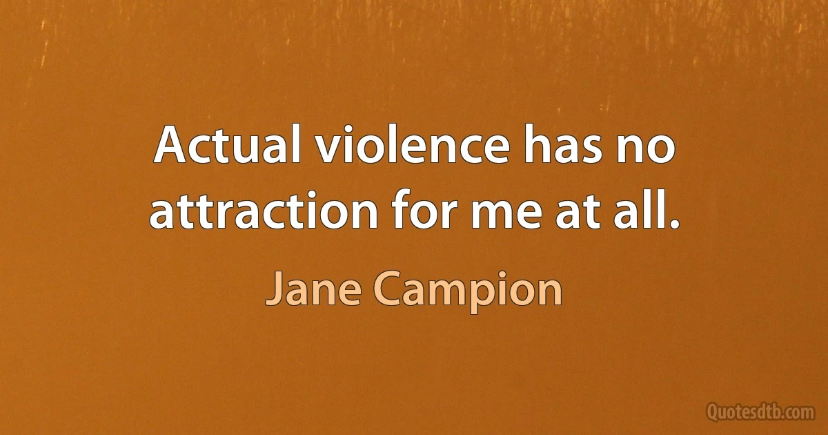 Actual violence has no attraction for me at all. (Jane Campion)