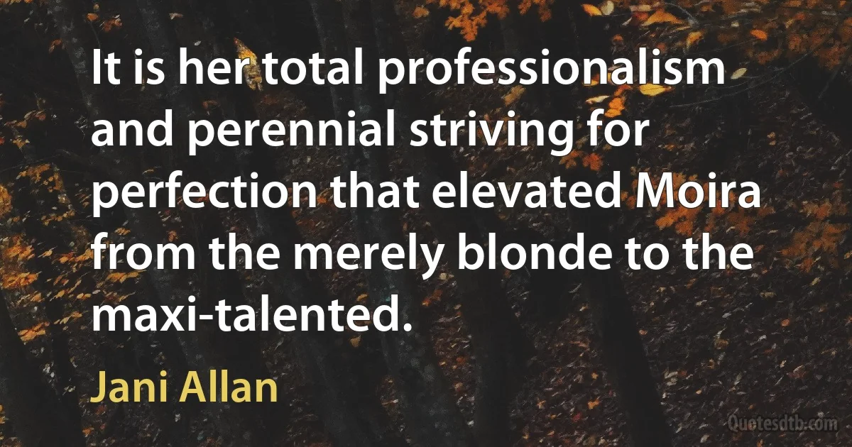 It is her total professionalism and perennial striving for perfection that elevated Moira from the merely blonde to the maxi-talented. (Jani Allan)