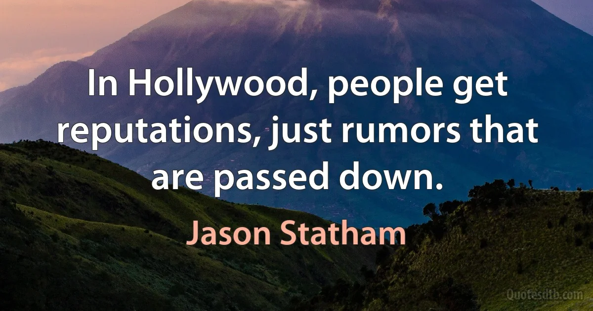 In Hollywood, people get reputations, just rumors that are passed down. (Jason Statham)