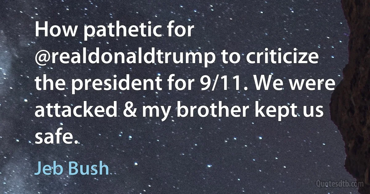 How pathetic for @realdonaldtrump to criticize the president for 9/11. We were attacked & my brother kept us safe. (Jeb Bush)